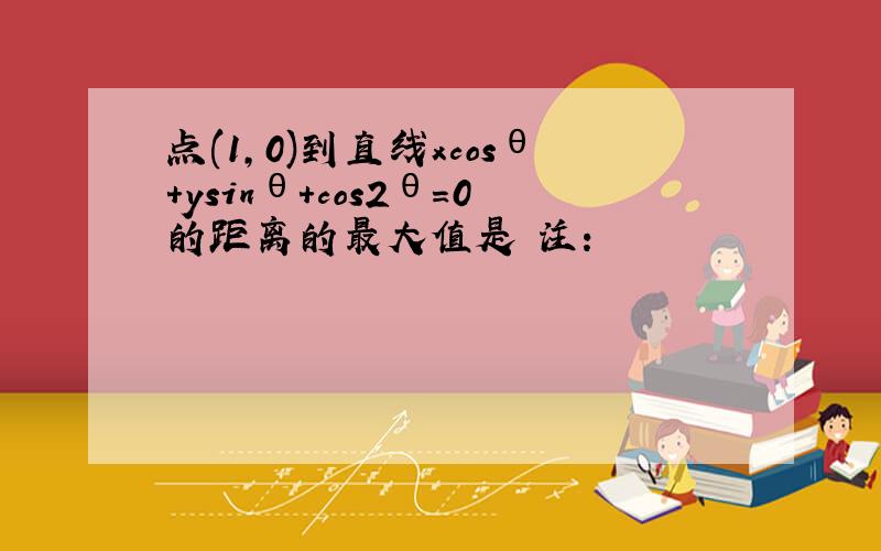 点(1,0)到直线xcosθ+ysinθ+cos2θ=0的距离的最大值是 注：