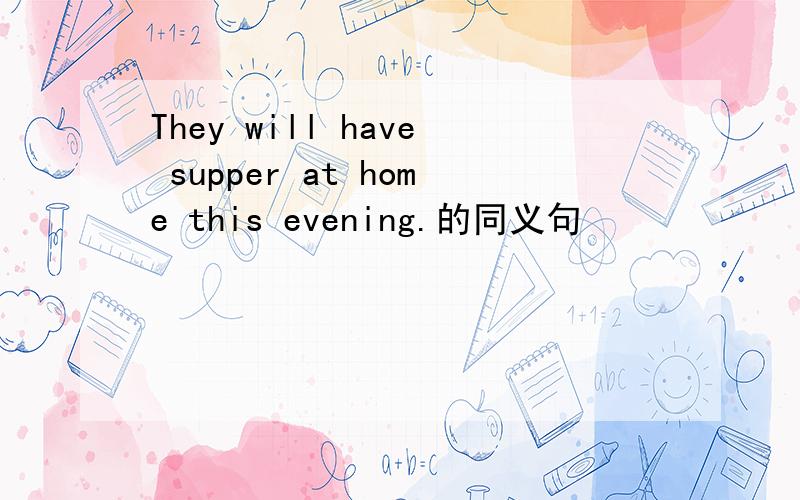 They will have supper at home this evening.的同义句