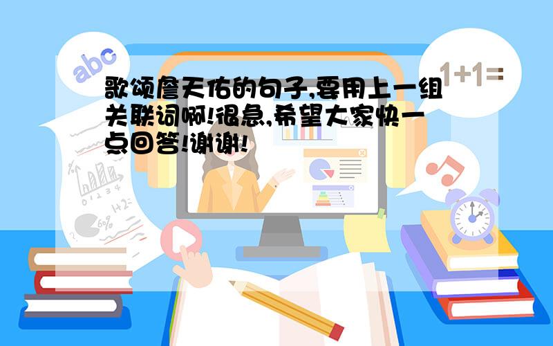 歌颂詹天佑的句子,要用上一组关联词啊!很急,希望大家快一点回答!谢谢!