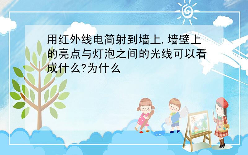 用红外线电简射到墙上,墙壁上的亮点与灯泡之间的光线可以看成什么?为什么