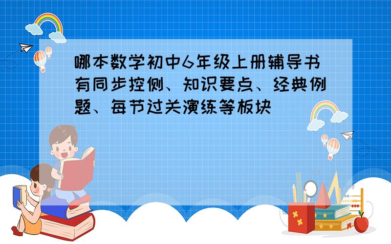 哪本数学初中6年级上册辅导书有同步控侧、知识要点、经典例题、每节过关演练等板块