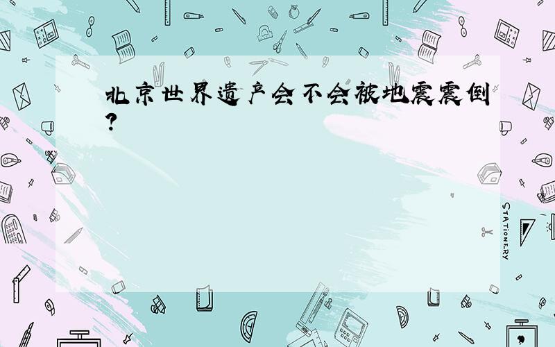 北京世界遗产会不会被地震震倒?