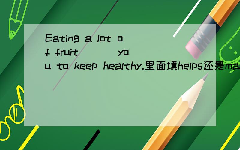 Eating a lot of fruit ( ) you to keep healthy.里面填helps还是make