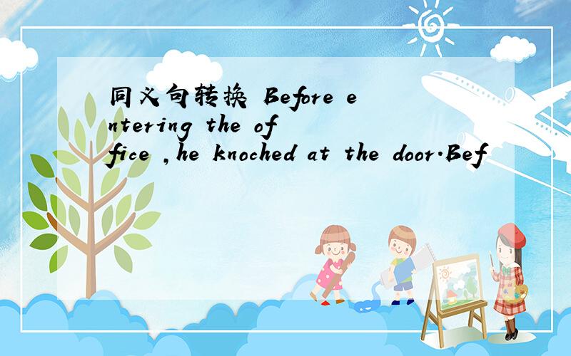 同义句转换 Before entering the office ,he knoched at the door.Bef