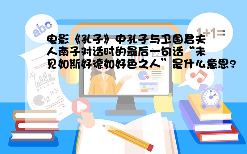 电影《孔子》中孔子与卫国君夫人南子对话时的最后一句话“未见如斯好德如好色之人”是什么意思?