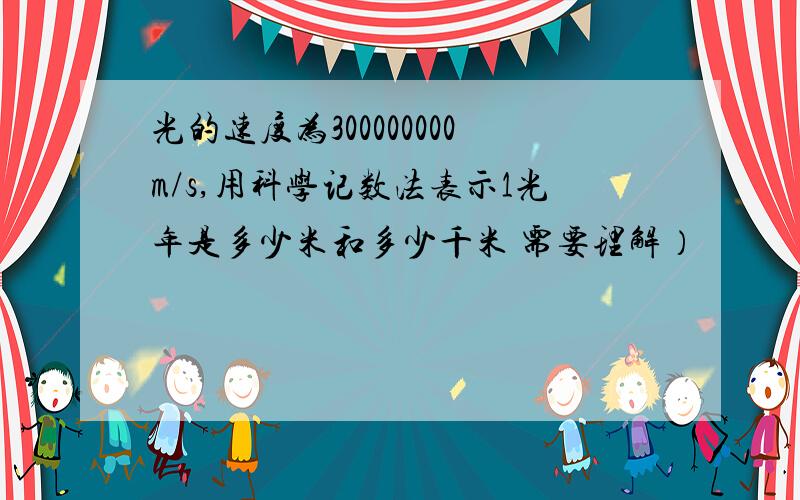 光的速度为300000000m/s,用科学记数法表示1光年是多少米和多少千米 需要理解）