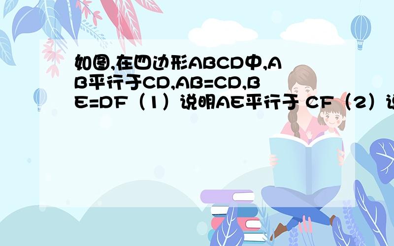 如图,在四边形ABCD中,AB平行于CD,AB=CD,BE=DF（1）说明AE平行于 CF（2）说明AD=BC