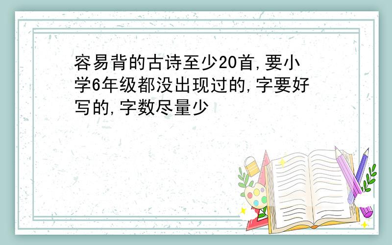 容易背的古诗至少20首,要小学6年级都没出现过的,字要好写的,字数尽量少