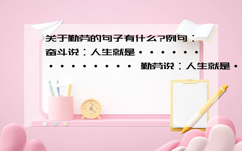 关于勤劳的句子有什么?例句：奋斗说：人生就是·············· 勤劳说：人生就是·····