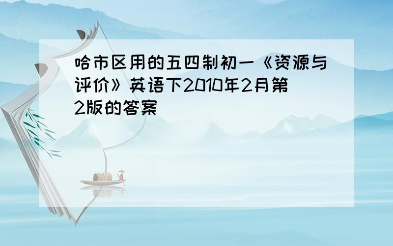 哈市区用的五四制初一《资源与评价》英语下2010年2月第2版的答案