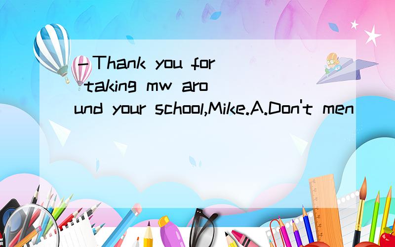 －Thank you for taking mw around your school,Mike.A.Don't men