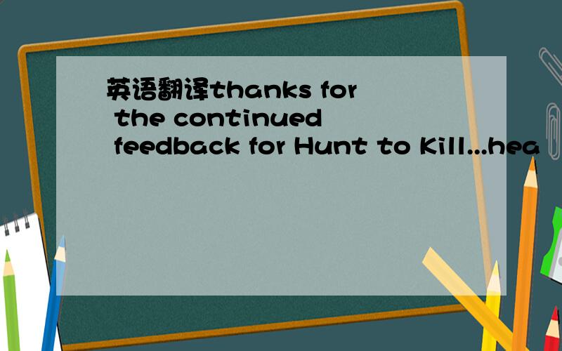 英语翻译thanks for the continued feedback for Hunt to Kill...hea