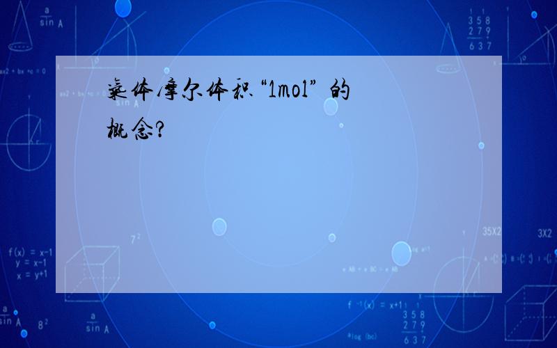 气体摩尔体积“1mol” 的概念?