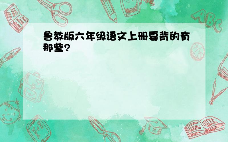 鲁教版六年级语文上册要背的有那些?