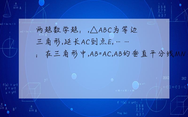 两题数学题：,△ABC为等边三角形,延长AC到点E,……；在三角形中,AB=AC,AB的垂直平分线MN交AB于点N…