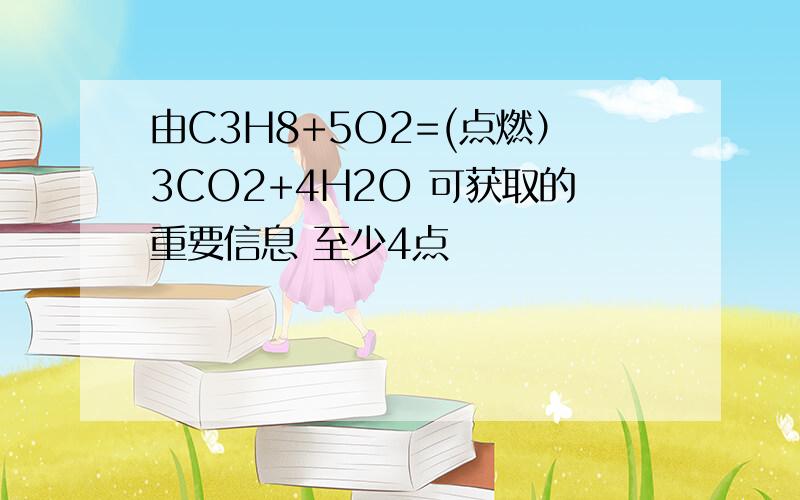 由C3H8+5O2=(点燃）3CO2+4H2O 可获取的重要信息 至少4点