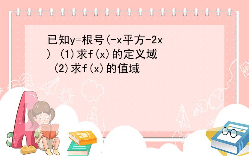 已知y=根号(-x平方-2x) (1)求f(x)的定义域 (2)求f(x)的值域