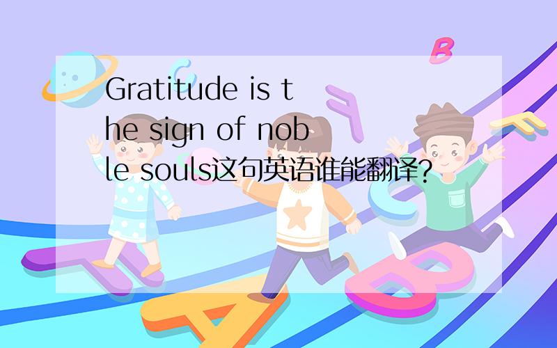 Gratitude is the sign of noble souls这句英语谁能翻译?