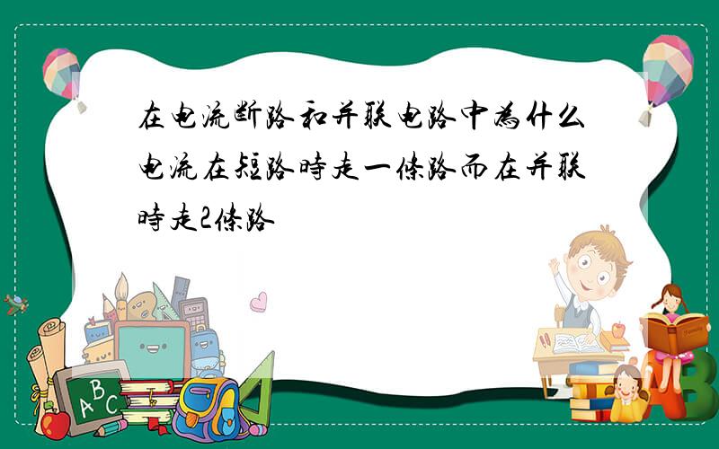 在电流断路和并联电路中为什么电流在短路时走一条路而在并联时走2条路