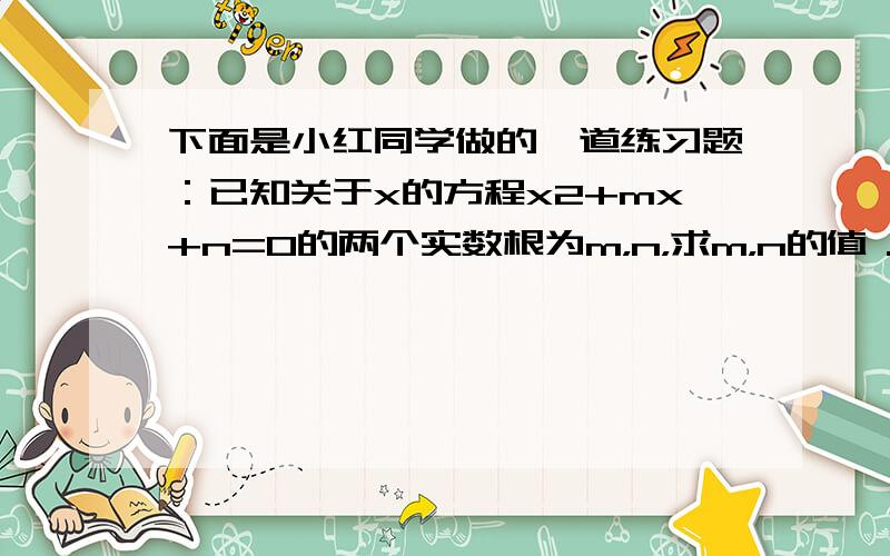 下面是小红同学做的一道练习题：已知关于x的方程x2+mx+n=0的两个实数根为m，n，求m，n的值．