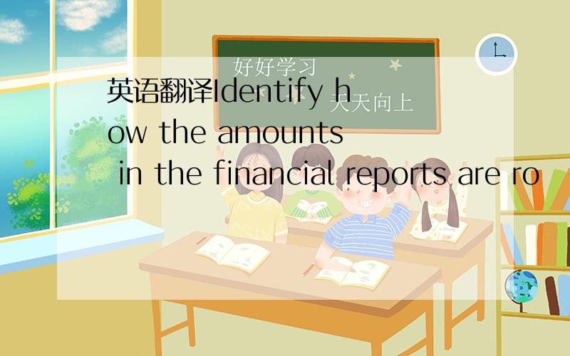 英语翻译Identify how the amounts in the financial reports are ro