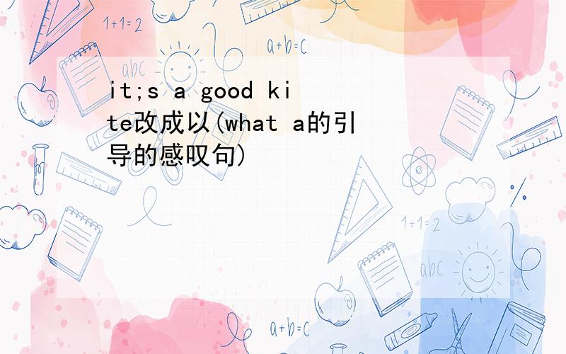 it;s a good kite改成以(what a的引导的感叹句)