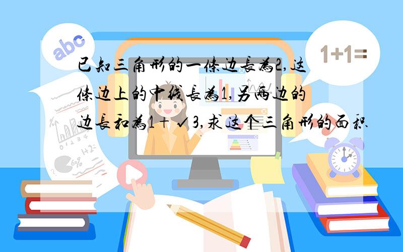 已知三角形的一条边长为2,这条边上的中线长为1,另两边的边长和为1+√3,求这个三角形的面积