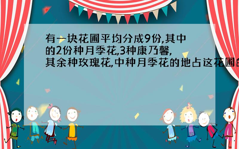 有一块花圃平均分成9份,其中的2份种月季花,3种康乃馨,其余种玫瑰花,中种月季花的地占这花圃的几分之几?