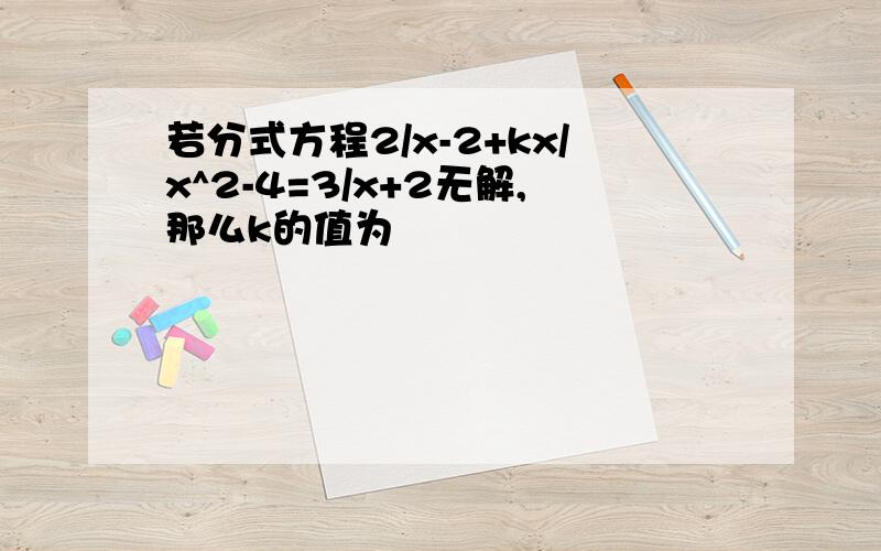 若分式方程2/x-2+kx/x^2-4=3/x+2无解,那么k的值为