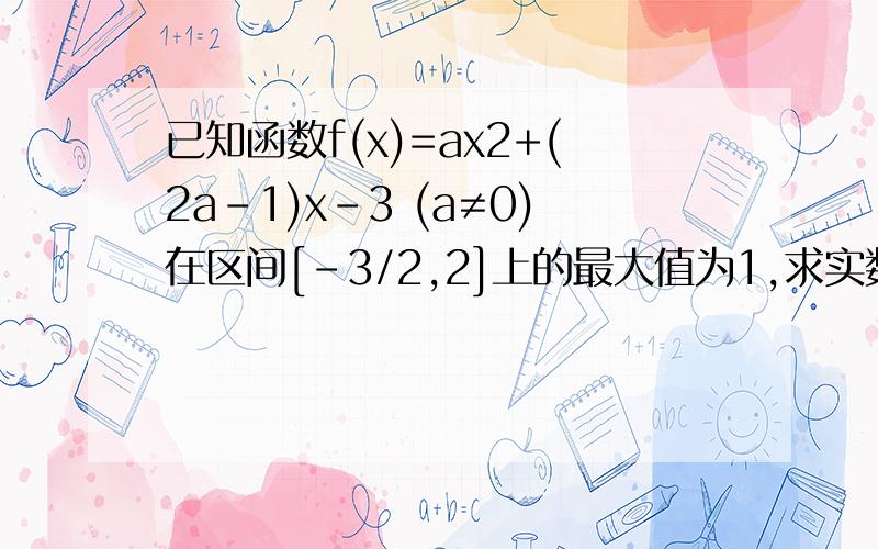 已知函数f(x)=ax2+(2a-1)x-3 (a≠0)在区间[-3/2,2]上的最大值为1,求实数a的值.