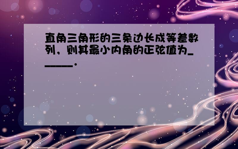 直角三角形的三条边长成等差数列，则其最小内角的正弦值为______．