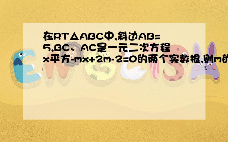 在RT△ABC中,斜边AB=5,BC、AC是一元二次方程x平方-mx+2m-2=0的两个实数根,则m的值是