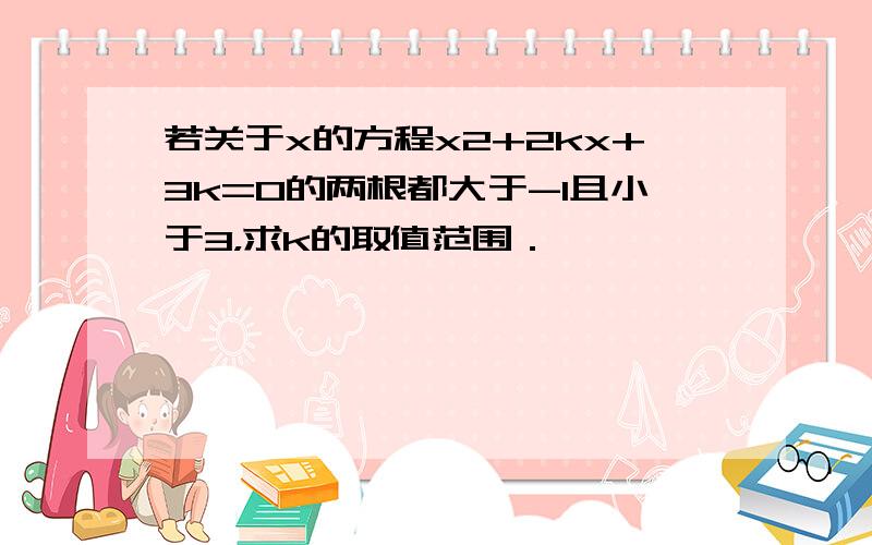 若关于x的方程x2+2kx+3k=0的两根都大于-1且小于3，求k的取值范围．