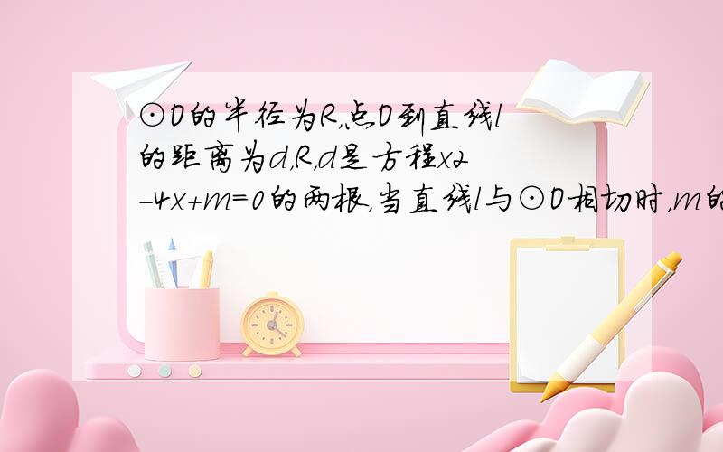 ⊙O的半径为R，点O到直线l的距离为d，R，d是方程x2-4x+m=0的两根，当直线l与⊙O相切时，m的值为______