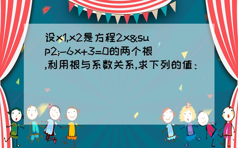 设x1,x2是方程2x²-6x+3=0的两个根,利用根与系数关系,求下列的值：