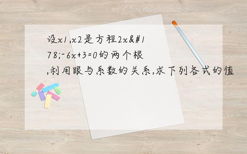 设x1,x2是方程2x²-6x+3=0的两个根,利用跟与系数的关系,求下列各式的值