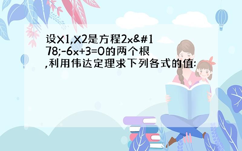 设X1,X2是方程2x²-6x+3=0的两个根,利用伟达定理求下列各式的值: