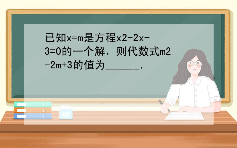 已知x=m是方程x2-2x-3=0的一个解，则代数式m2-2m+3的值为______．