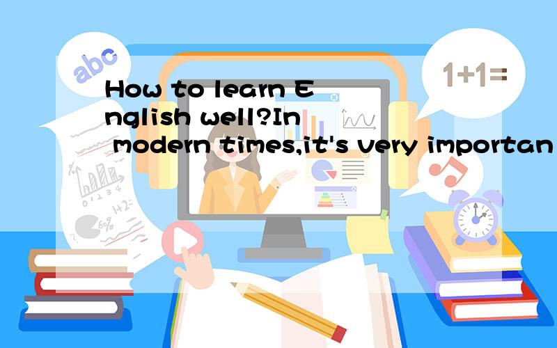 How to learn English well?In modern times,it's very importan