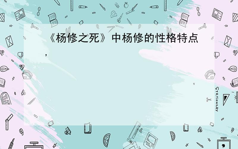 《杨修之死》中杨修的性格特点,