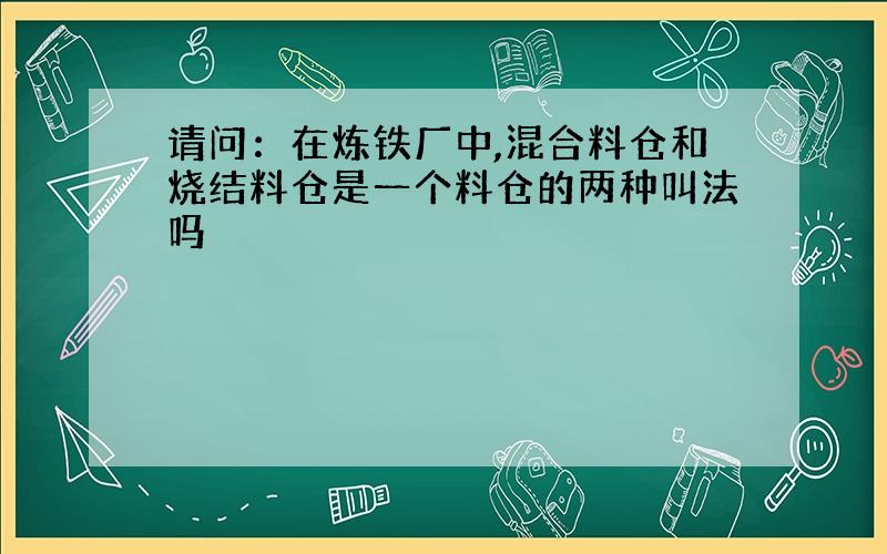 请问：在炼铁厂中,混合料仓和烧结料仓是一个料仓的两种叫法吗