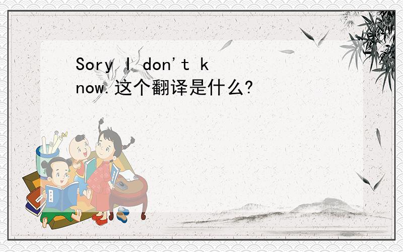 Sory I don't know.这个翻译是什么?