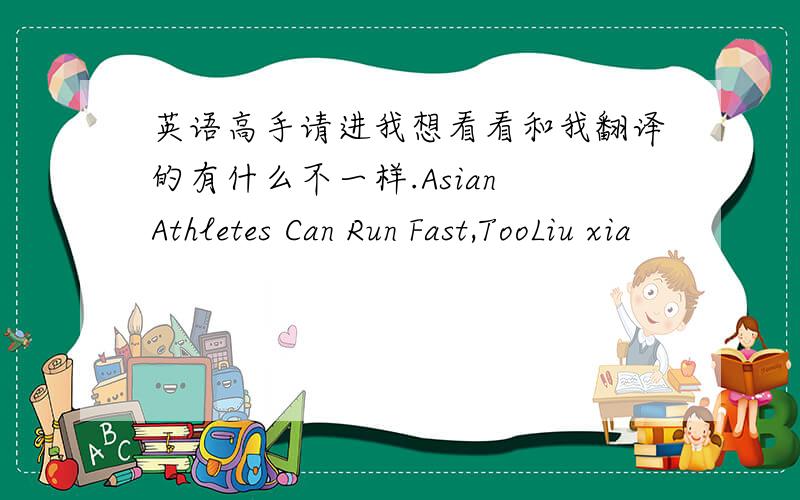 英语高手请进我想看看和我翻译的有什么不一样.Asian Athletes Can Run Fast,TooLiu xia