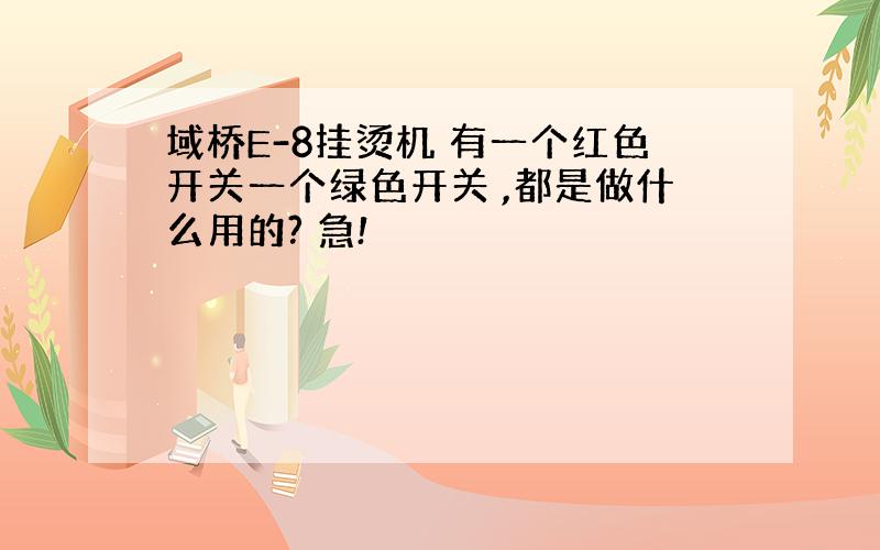 域桥E-8挂烫机 有一个红色开关一个绿色开关 ,都是做什么用的? 急!