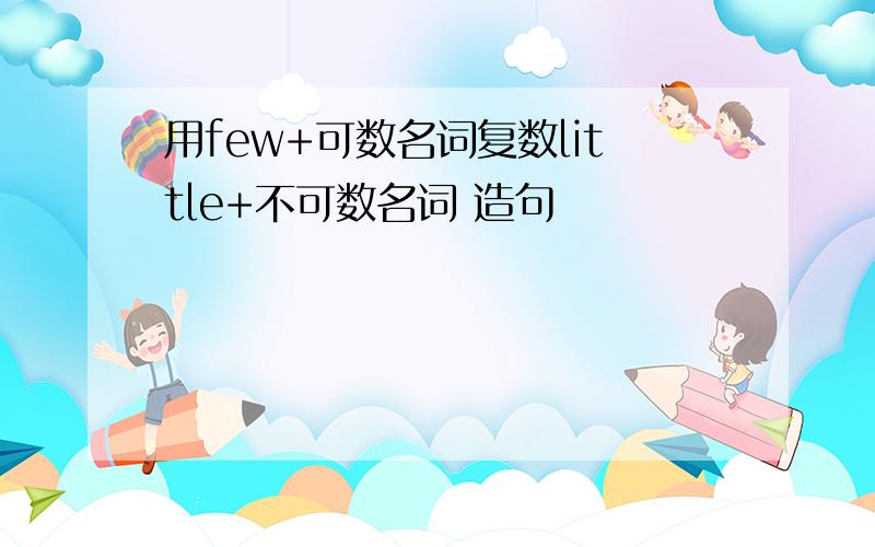 用few+可数名词复数little+不可数名词 造句