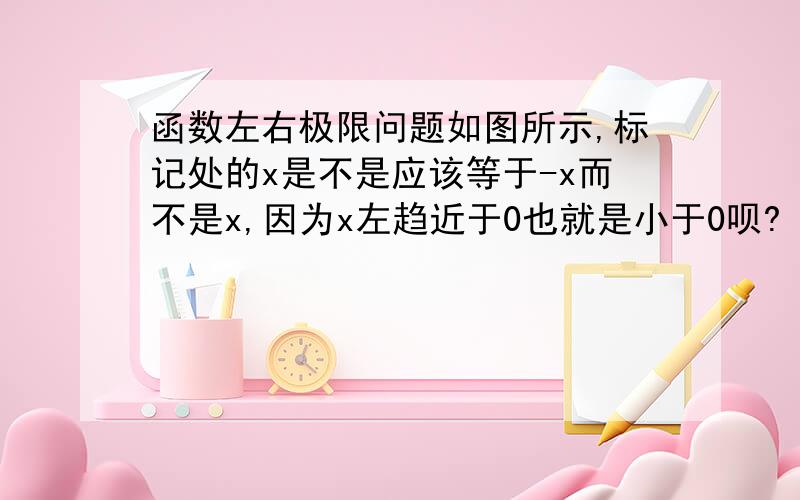 函数左右极限问题如图所示,标记处的x是不是应该等于-x而不是x,因为x左趋近于0也就是小于0呗?