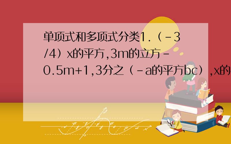 单项式和多项式分类1.（-3/4）x的平方,3m的立方-0.5m+1,3分之（-a的平方bc）,x的平方y的立方-0.2