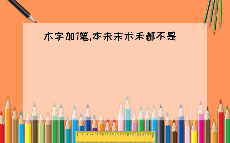 木字加1笔,本未末术禾都不是