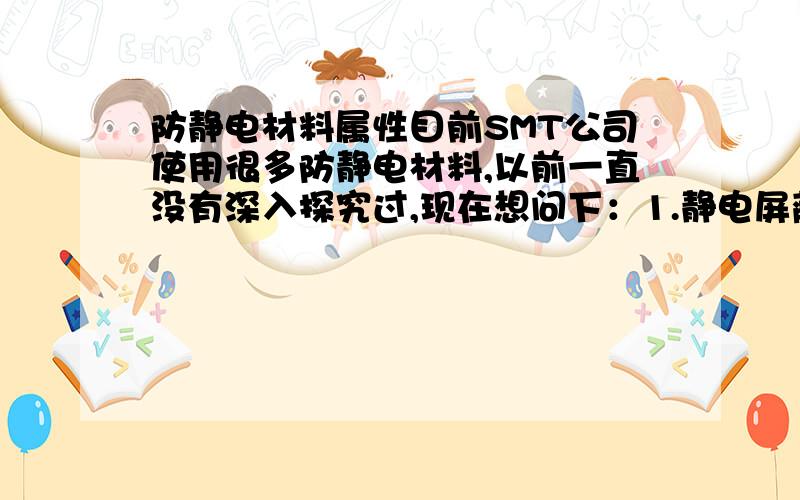 防静电材料属性目前SMT公司使用很多防静电材料,以前一直没有深入探究过,现在想问下：1.静电屏蔽袋,包装电路板的,然后再