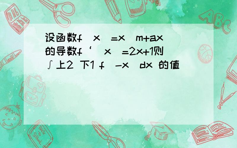 设函数f（x）=x^m+ax的导数f‘（x）=2x+1则∫上2 下1 f（-x）dx 的值